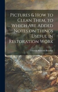 Pictures & How to Clean Them, to Which Are Added Notes on Things Useful in Restoration Work - Beaufort, Thomas Richard