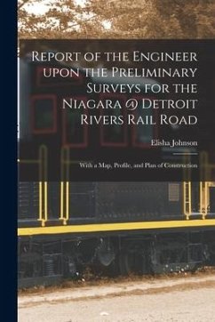 Report of the Engineer Upon the Preliminary Surveys for the Niagara @ Detroit Rivers Rail Road [microform]: With a Map, Profile, and Plan of Construct - Johnson, Elisha