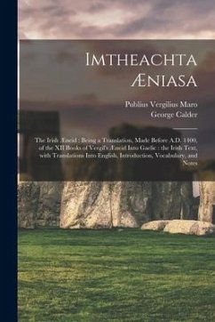 Imtheachta Æniasa: the Irish Æneid: Being a Translation, Made Before A.D. 1400, of the XII Books of Vergil's Æneid Into Gaelic: the Irish - Calder, George