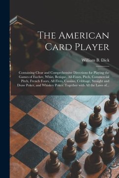 The American Card Player: Containing Clear and Comprehensive Directions for Playing the Games of Euchre, Whist, Bezique, All-fours, Pitch, Comme