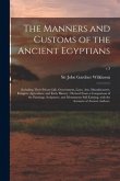 The Manners and Customs of the Ancient Egyptians: Including Their Private Life, Government, Laws, Arts, Manufacturers, Religion, Agriculture, and Earl