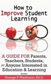 How to Improve Student Learning: A Guide for Parents, Teachers, Students, or Anyone Interested in Education & Learning