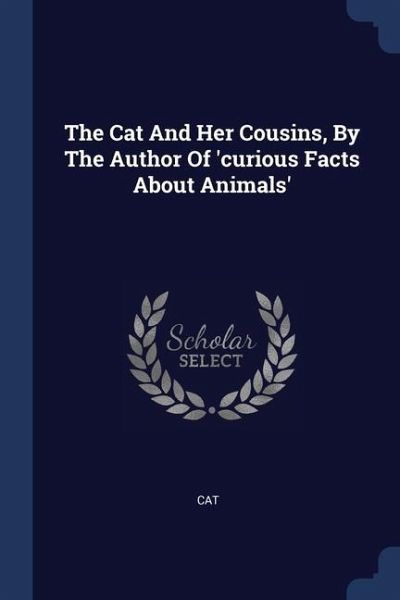 The Cat And Her Cousins, By The Author Of 'curious Facts About Animals' The Cat And Her Cousins, By The Author Of 'curious Facts About Animals'