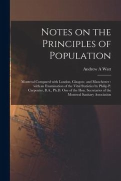 Notes on the Principles of Population [microform]: Montreal Compared With London, Glasgow, and Manchester: With an Examination of the Vital Statistics - Watt, Andrew A.