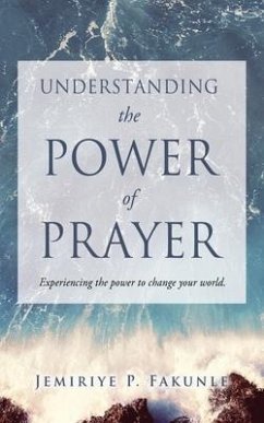 Understanding the Power of Prayer: Experiencing the power to change your world. - Fakunle, Jemiriye P.