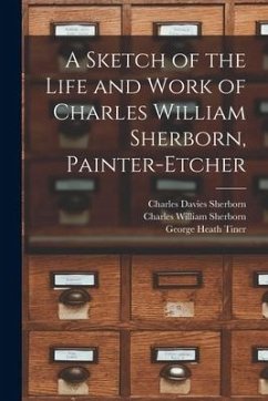 A Sketch of the Life and Work of Charles William Sherborn, Painter-etcher - Sherborn, Charles Davies; Sherborn, Charles William; Tiner, George Heath