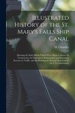 Illustrated History of the St. Mary's Falls Ship Canal [microform]: Showing the Early Efforts Which Were Made to Secure Its Construction, Its Subseque