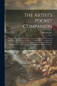 The Artist's Pocket Companion: Being a Compendious Treatise of Anatomy, Adapted to the Arts of Designing, Painting, and Sculpture: in Eight Figures: - Walker, John
