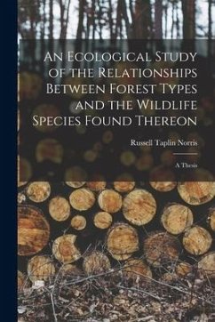 An Ecological Study of the Relationships Between Forest Types and the Wildlife Species Found Thereon [microform]: a Thesis - Norris, Russell Taplin