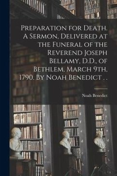 Preparation for Death. A Sermon, Delivered at the Funeral of the Reverend Joseph Bellamy, D.D., of Bethlem, March 9th, 1790. By Noah Benedict . . - Benedict, Noah