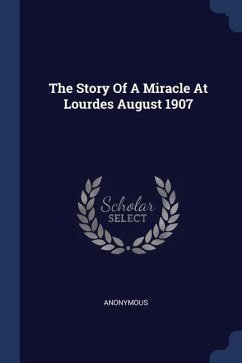 The Story Of A Miracle At Lourdes August 1907 - Anonymous