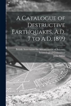 A Catalogue of Destructive Earthquakes, A.D. 7 to A.D. 1899 - Milne, John