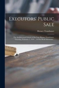 Executors' Public Sale: the Architectural Library of the Late Horace Trumbauer, Thursday, February 2, 1939 ... in Our Book Salesroom .. - Trumbauer, Horace