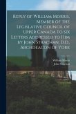 Reply of William Morris, Member of the Legislative Council of Upper Canada to Six Letters Addressed to Him by John Strachan, D.D., Archdeacon of York