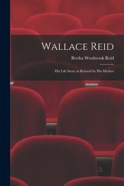 Wallace Reid; His Life Story as Related by His Mother - Reid, Bertha Westbrook