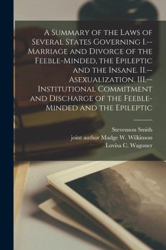 A Summary of the Laws of Several States Governing I.--Marriage and Divorce of the Feeble-minded, the Epileptic and the Insane. II.--Asexualization. II - Smith, Stevenson