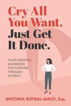 Cry All You Want, Just Get It Done: Your Essential Guidebook for Thriving Through Divorce - Roybal-Mack Esq, Antonia