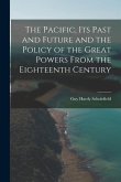 The Pacific, Its Past and Future and the Policy of the Great Powers From the Eighteenth Century