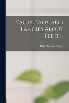 Facts, Fads, and Fancies About Teeth - Ambler, Henry Lovejoy