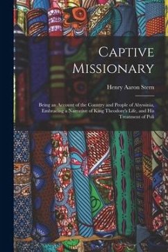 Captive Missionary: Being an Account of the Country and People of Abyssinia, Embracing a Narrative of King Theodore's Life, and His Treatm - Stern, Henry Aaron