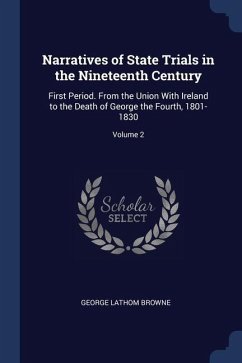 Narratives of State Trials in the Nineteenth Century: First Period. From the Union With Ireland to the Death of George the Fourth, 1801-1830; Volume 2 - Browne, George Lathom
