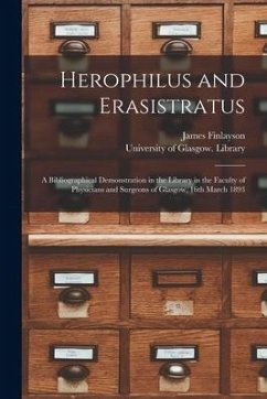 Herophilus and Erasistratus [electronic Resource]: a Bibliographical Demonstration in the Library in the Faculty of Physicians and Surgeons of Glasgow - Finlayson, James