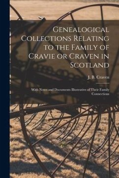 Genealogical Collections Relating to the Family of Cravie or Craven in Scotland: With Notes and Documents Illustrative of Their Family Connections