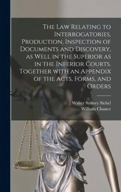The Law Relating to Interrogatories, Production, Inspection of Documents and Discovery, as Well in the Superior as in the Inferior Courts. Together Wi - Sichel, Walter Sydney