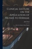 Clinical Lecture on the Application of Trusses to Herniae: Delivered at King's College Hospital