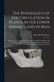 The Physiology of the Circulation in Plants, in the Lower Animals, and in Man [electronic Resource]: Being a Course of Lectures Delivered at the Surge