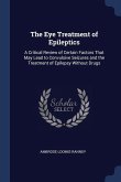 The Eye Treatment of Epileptics: A Critical Review of Certain Factors That May Lead to Convulsive Seizures and the Treatment of Epilepsy Without Drugs