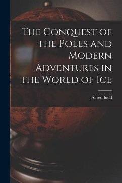 The Conquest of the Poles and Modern Adventures in the World of Ice - Judd, Alfred