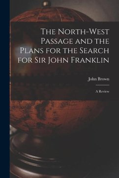 The North-west Passage and the Plans for the Search for Sir John Franklin [microform]: a Review - Brown, John