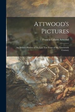 Attwood's Pictures: an Artists's History of the Last Ten Years of the Nineteenth Century - Attwood, Francis Gilbert