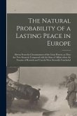 The Natural Probability of a Lasting Peace in Europe [microform]: Shewn From the Circumstances of the Great Powers, as They Are Now Situated; Compared