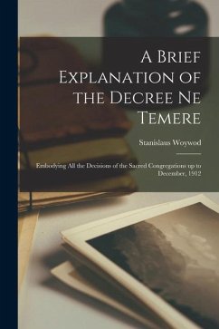 A Brief Explanation of the Decree Ne Temere: Embodying All the Decisions of the Sacred Congregations up to December, 1912 - Woywod, Stanislaus