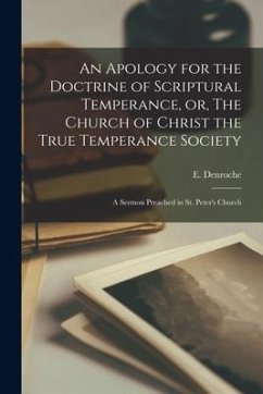 An Apology for the Doctrine of Scriptural Temperance, or, The Church of Christ the True Temperance Society [microform]: a Sermon Preached in St. Peter