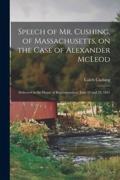 Speech of Mr. Cushing, of Massachusetts, on the Case of Alexander McLeod [microform]: Delivered in the House of Representatives, June 24 and 25, 1841 - Cushing, Caleb