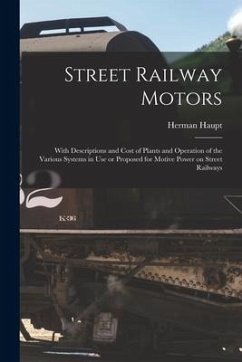Street Railway Motors: With Descriptions and Cost of Plants and Operation of the Various Systems in Use or Proposed for Motive Power on Stree - Haupt, Herman