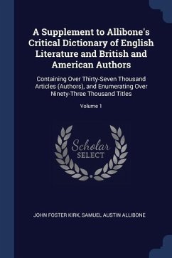 A Supplement to Allibone's Critical Dictionary of English Literature and British and American Authors: Containing Over Thirty-Seven Thousand Articles - Kirk, John Foster; Allibone, Samuel Austin