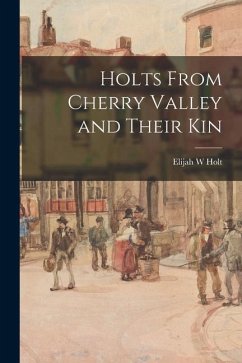 Holts From Cherry Valley and Their Kin - Holt, Elijah W.