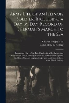 Army Life of an Illinois Soldier, Including a Day by Day Record of Sherman's March to the Sea; Letters and Diary of the Late Charles W. Wills, Private - Wills, Charles Wright