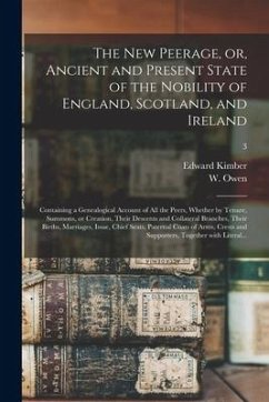 The New Peerage, or, Ancient and Present State of the Nobility of England, Scotland, and Ireland: Containing a Genealogical Account of All the Peers, - Kimber, Edward