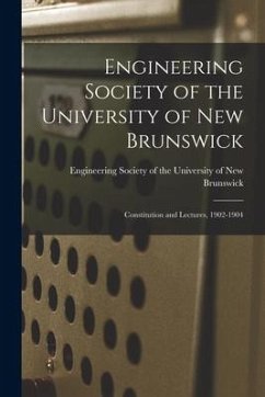 Engineering Society of the University of New Brunswick [microform]: Constitution and Lectures, 1902-1904