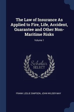 The Law of Insurance As Applied to Fire, Life, Accident, Guarantee and Other Non-Maritime Risks; Volume 1 - Simpson, Frank Leslie; May, John Wilder