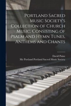 Portland Sacred Music Society's Collection of Church Music, Consisting of Psalm and Hymn Tunes, Anthems and Chants - Paine, David