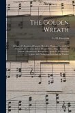 The Golden Wreath: a Choice Collection of Favorite Melodies, Designed for the Use of Schools, Seminaries, Select Classes, &c.; Also, a Co