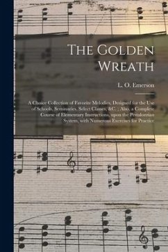 The Golden Wreath: a Choice Collection of Favorite Melodies, Designed for the Use of Schools, Seminaries, Select Classes, &c.; Also, a Co