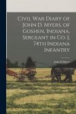 Civil War Diary of John D. Myers, of Goshen, Indiana, Sergeant in Co. J, 74th Indiana Infantry