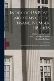 Index of 458 Post-mortems of the Insane, Number 1181-1638: State Hospital for the Insane, Norristown, PA